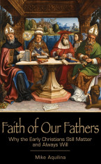 Faith of Our Fathers: Why the Early Christians Still Matter and Always Will